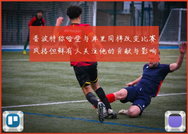 香波特称哈登与库里同样改变比赛风格但鲜有人关注他的贡献与影响