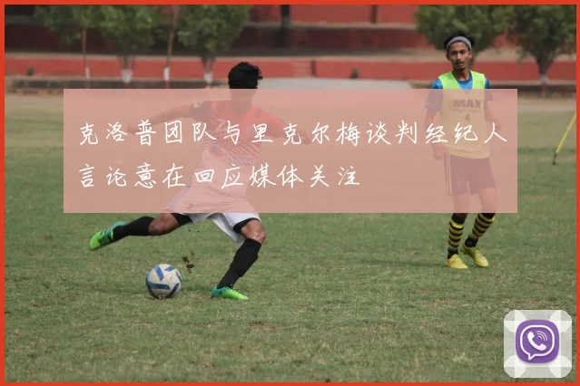 克洛普团队与里克尔梅谈判经纪人言论意在回应媒体关注
