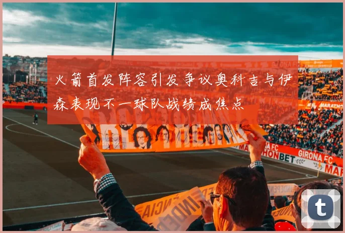 火箭首发阵容引发争议奥科吉与伊森表现不一球队战绩成焦点