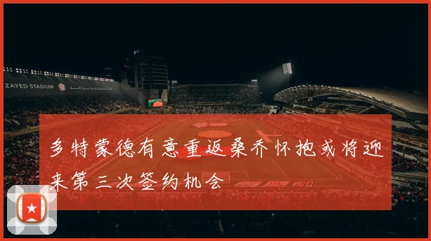 多特蒙德有意重返桑乔怀抱或将迎来第三次签约机会