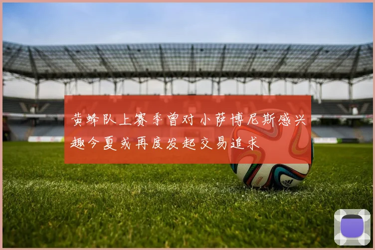 黄蜂队上赛季曾对小萨博尼斯感兴趣今夏或再度发起交易追求
