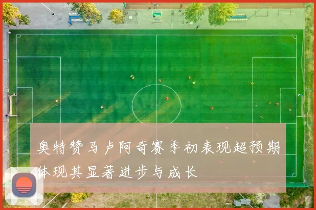 奥特赞马卢阿奇赛季初表现超预期体现其显著进步与成长