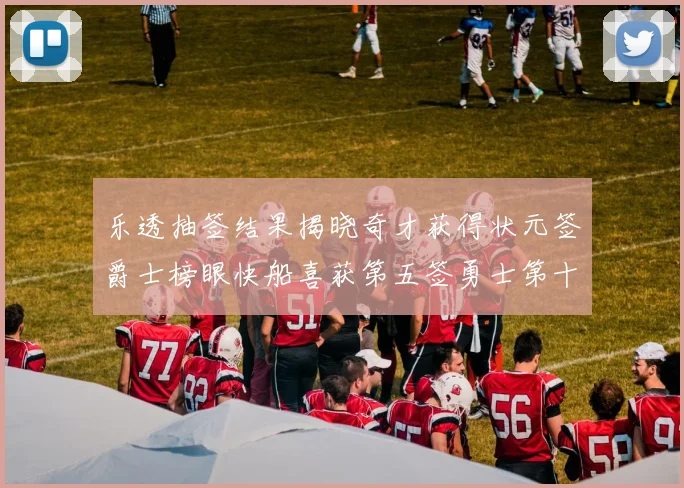 乐透抽签结果揭晓奇才获得状元签爵士榜眼快船喜获第五签勇士第十一雷霆第十二