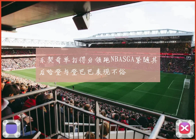 东契奇单打得分领跑NBASGA紧随其后哈登与登巴巴表现不俗