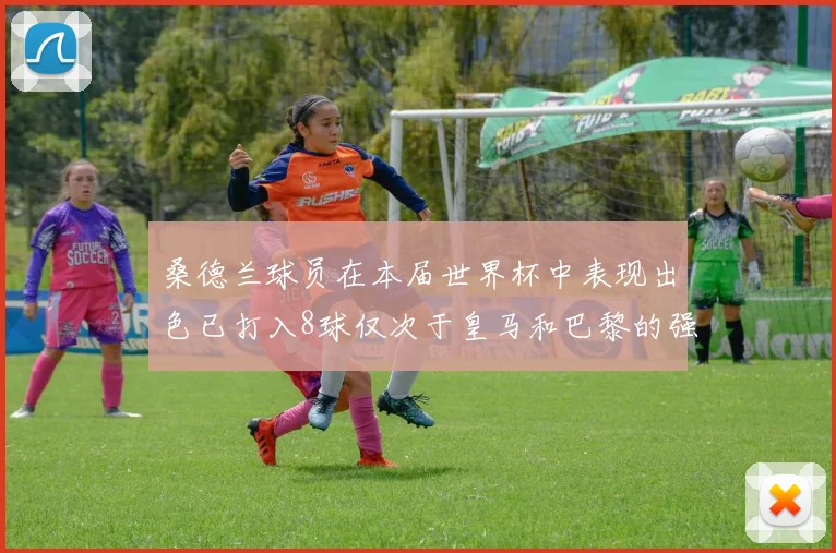 桑德兰球员在本届世界杯中表现出色已打入8球仅次于皇马和巴黎的强劲表现